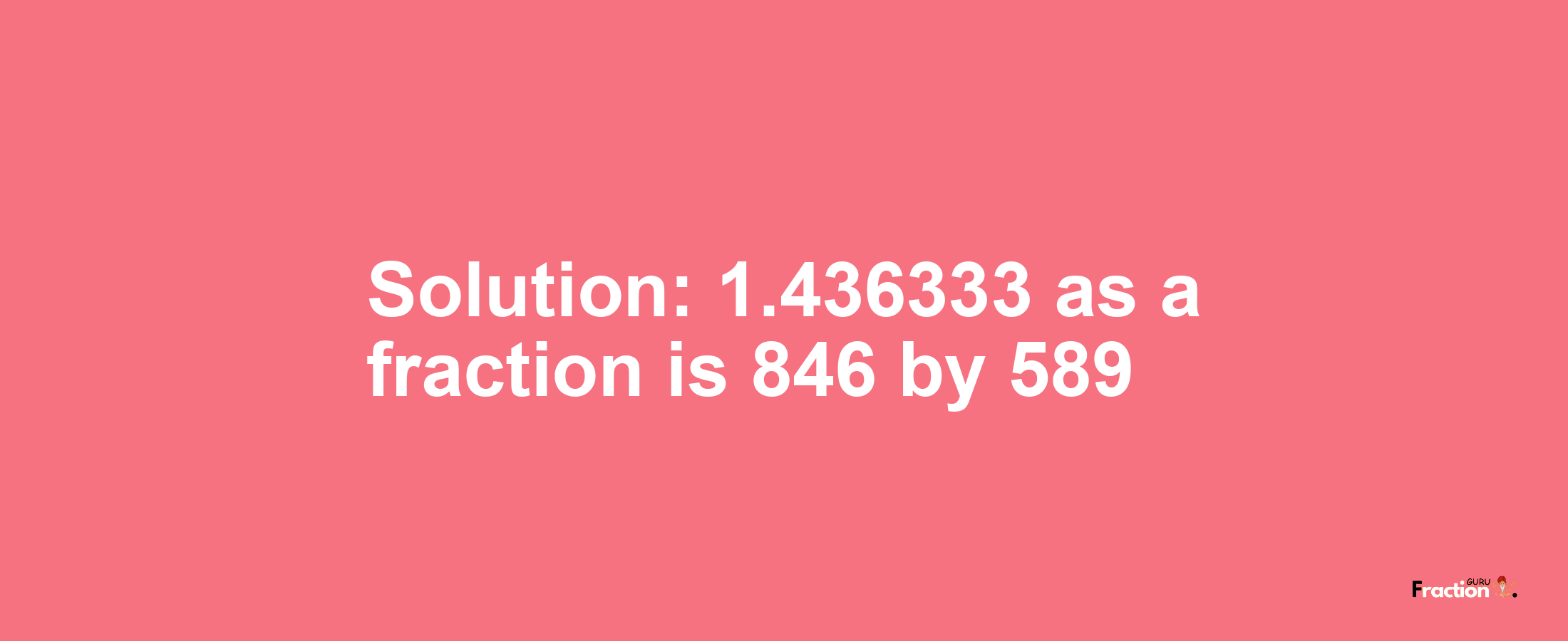 Solution:1.436333 as a fraction is 846/589
